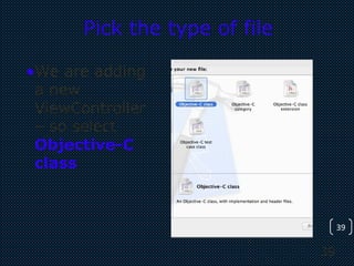 39
39
Pick the type of file
•We are adding
a new
ViewController
– so select
Objective-C
class
 