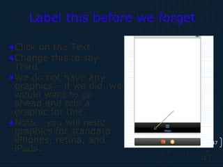 47
47
Label this before we forget
•Click on the Text
•Change this to say
Third
•We do not have any
graphics – if we did, we
would want to go
ahead and add a
graphic for this.
•Note: you will need
graphics for standard
iPhones, retina, and
iPads.
 