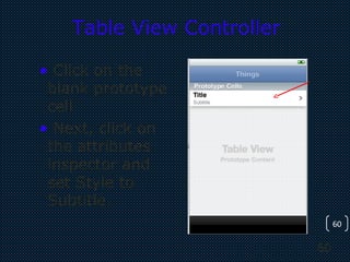 60
60
Table View Controller
• Click on the
blank prototype
cell
• Next, click on
the attributes
inspector and
set Style to
Subtitle.
 