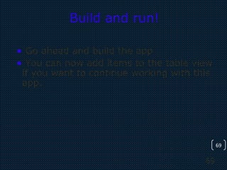 69
69
Build and run!
• Go ahead and build the app
• You can now add items to the table view
if you want to continue working with this
app.
 