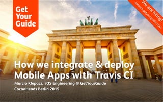 How we integrate & deploy
Mobile Apps with Travis CI
Marcio Klepacz, iOS Engineering @ GetYourGuide
CocoaHeads Berlin 2015
 