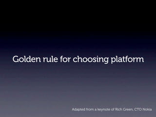 Golden rule for choosing platform




              Adapted from a keynote of Rich Green, CTO Nokia
 