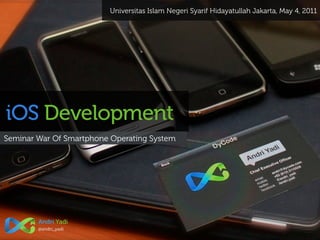 Universitas Islam Negeri Syarif Hidayatullah Jakarta, May 4, 2011




iOS Development
Seminar War Of Smartphone Operating System




        Andri Yadi
        @andri_yadi
 