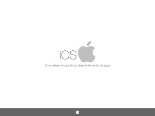 iOS
Uma breve introdução ao desenvolvimento de apps
 