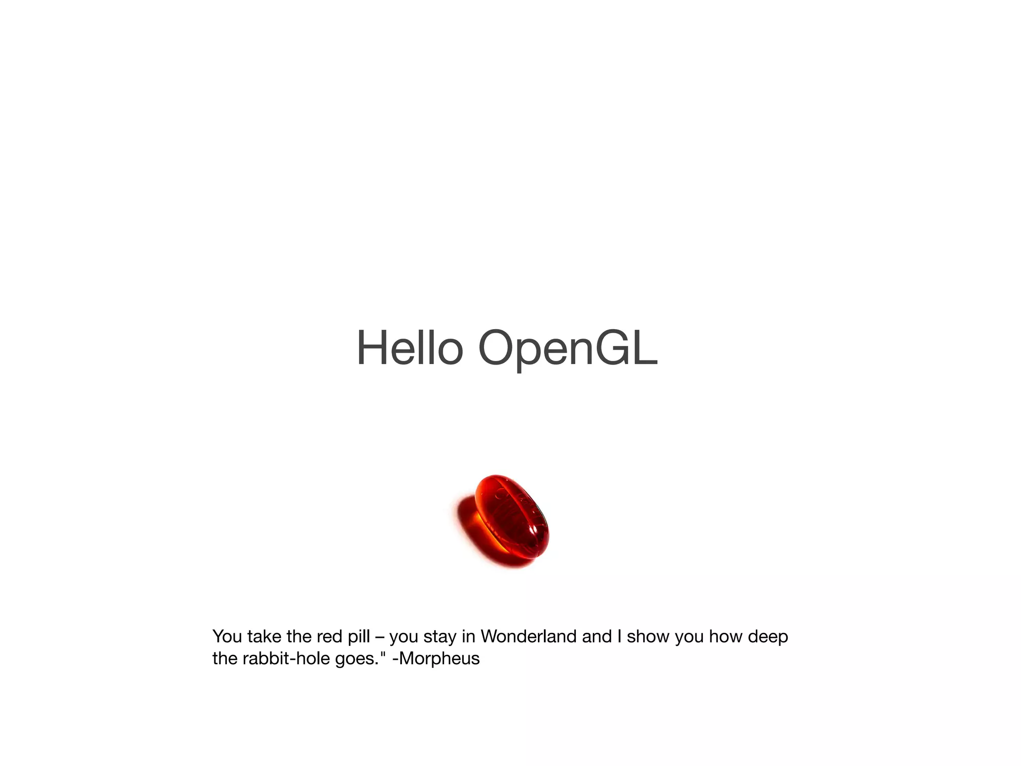 Hello OpenGL




You take the red pill – you stay in Wonderland and I show you how deep
the rabbit-hole goes." -Morpheus
 