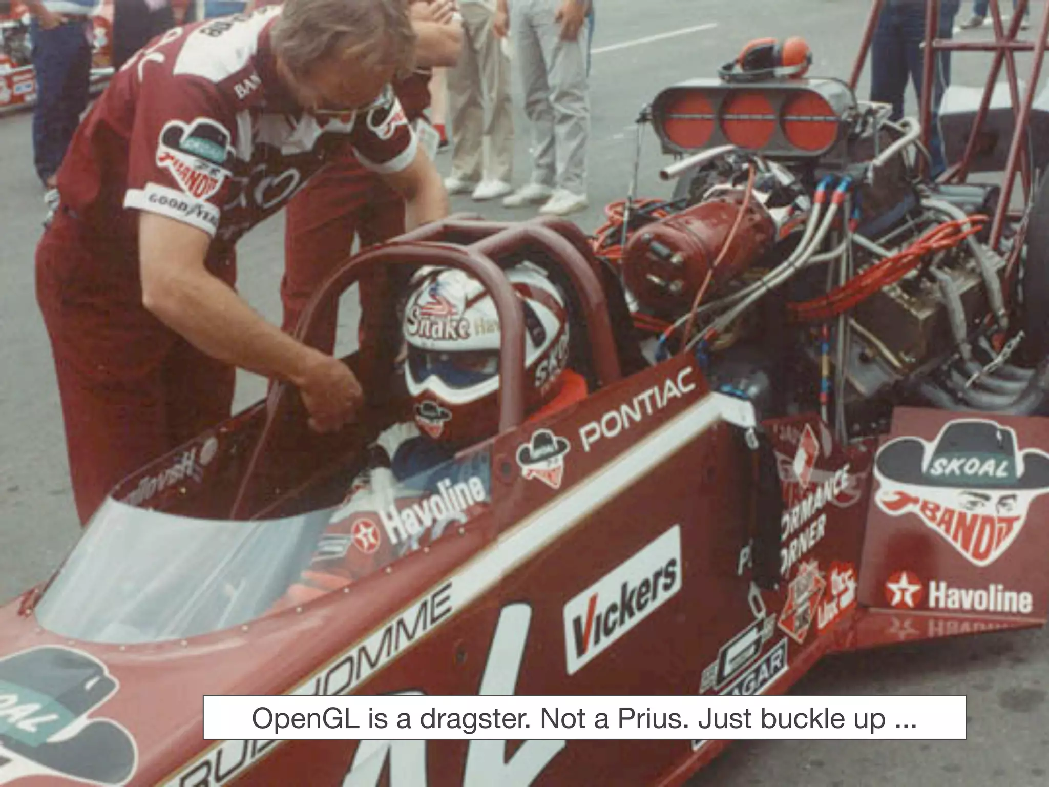 OpenGL is a dragster. Not a Prius. Just buckle up ...
 