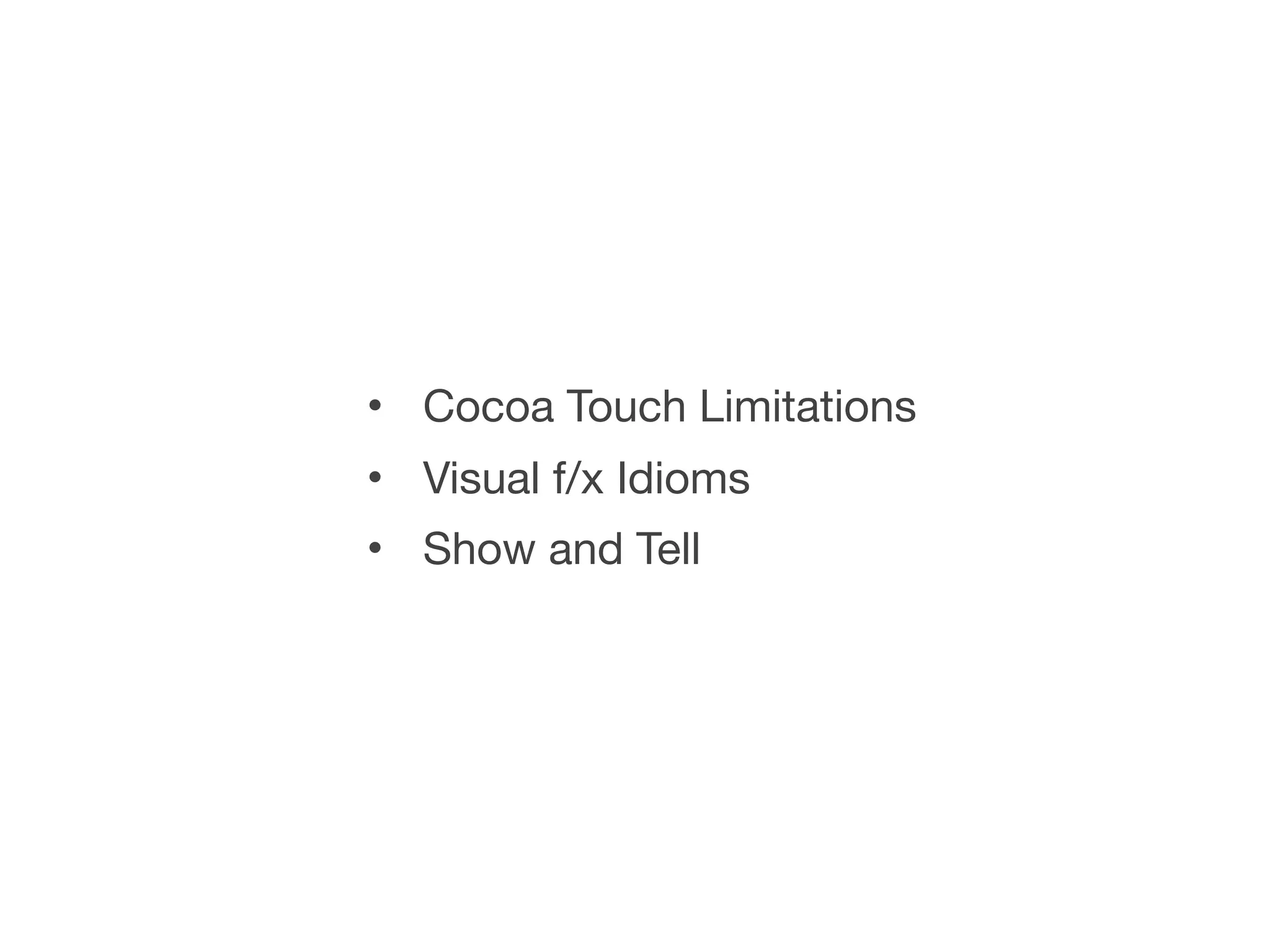 • Cocoa Touch Limitations
• Visual f/x Idioms
• Show and Tell
 