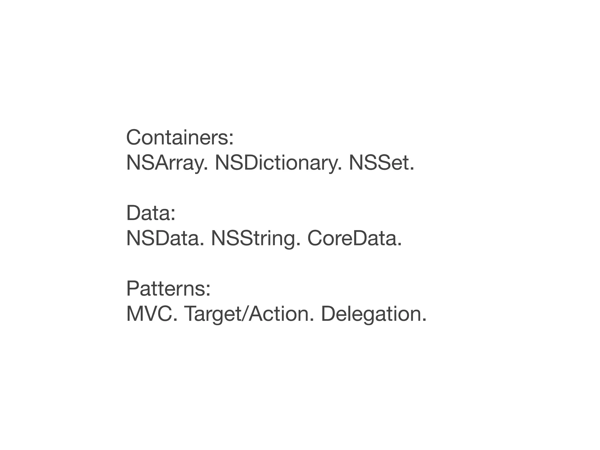 Containers:
NSArray. NSDictionary. NSSet.

Data:
NSData. NSString. CoreData.

Patterns:
MVC. Target/Action. Delegation.
 