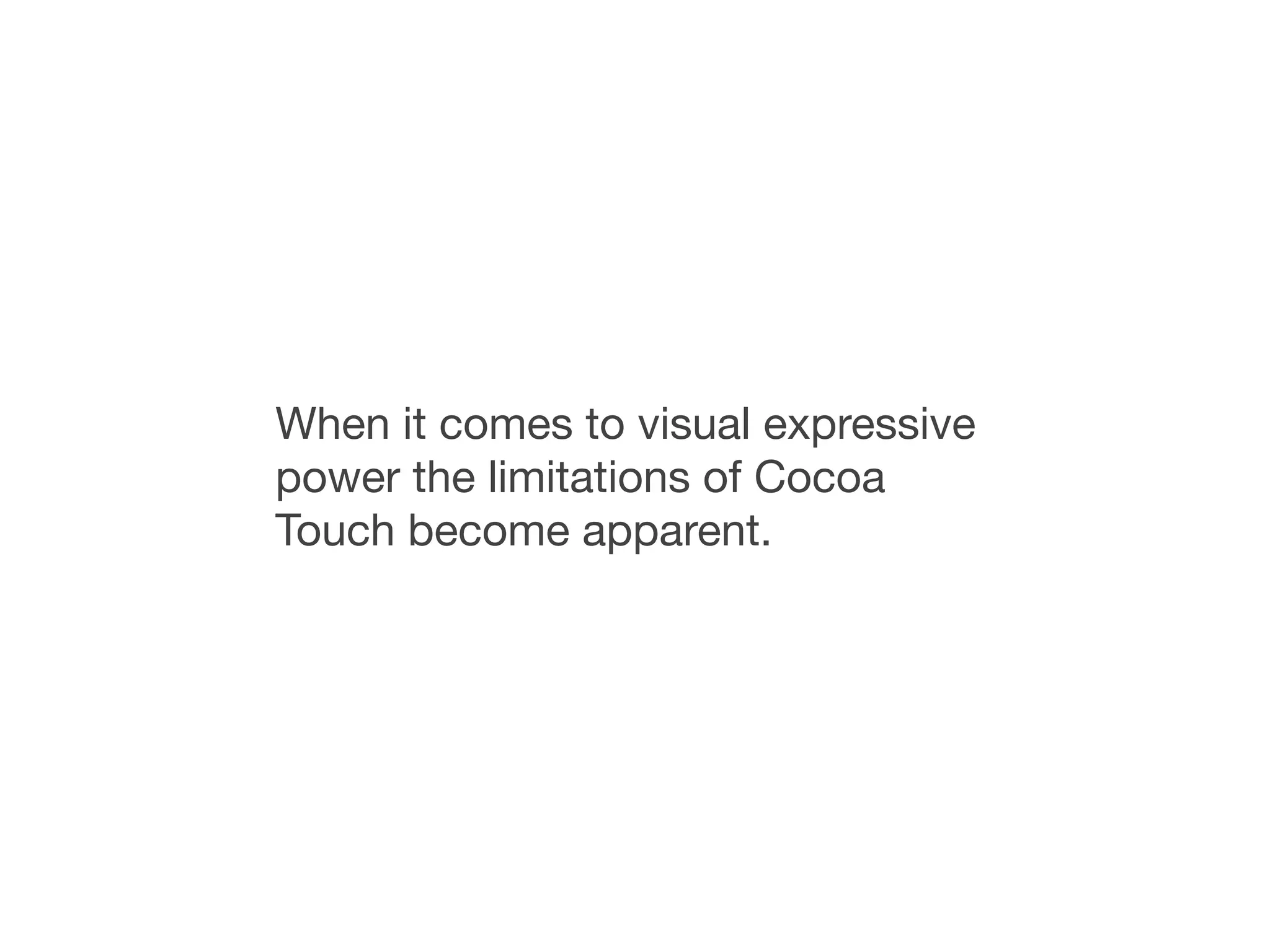 When it comes to visual expressive
power the limitations of Cocoa
Touch become apparent.
 