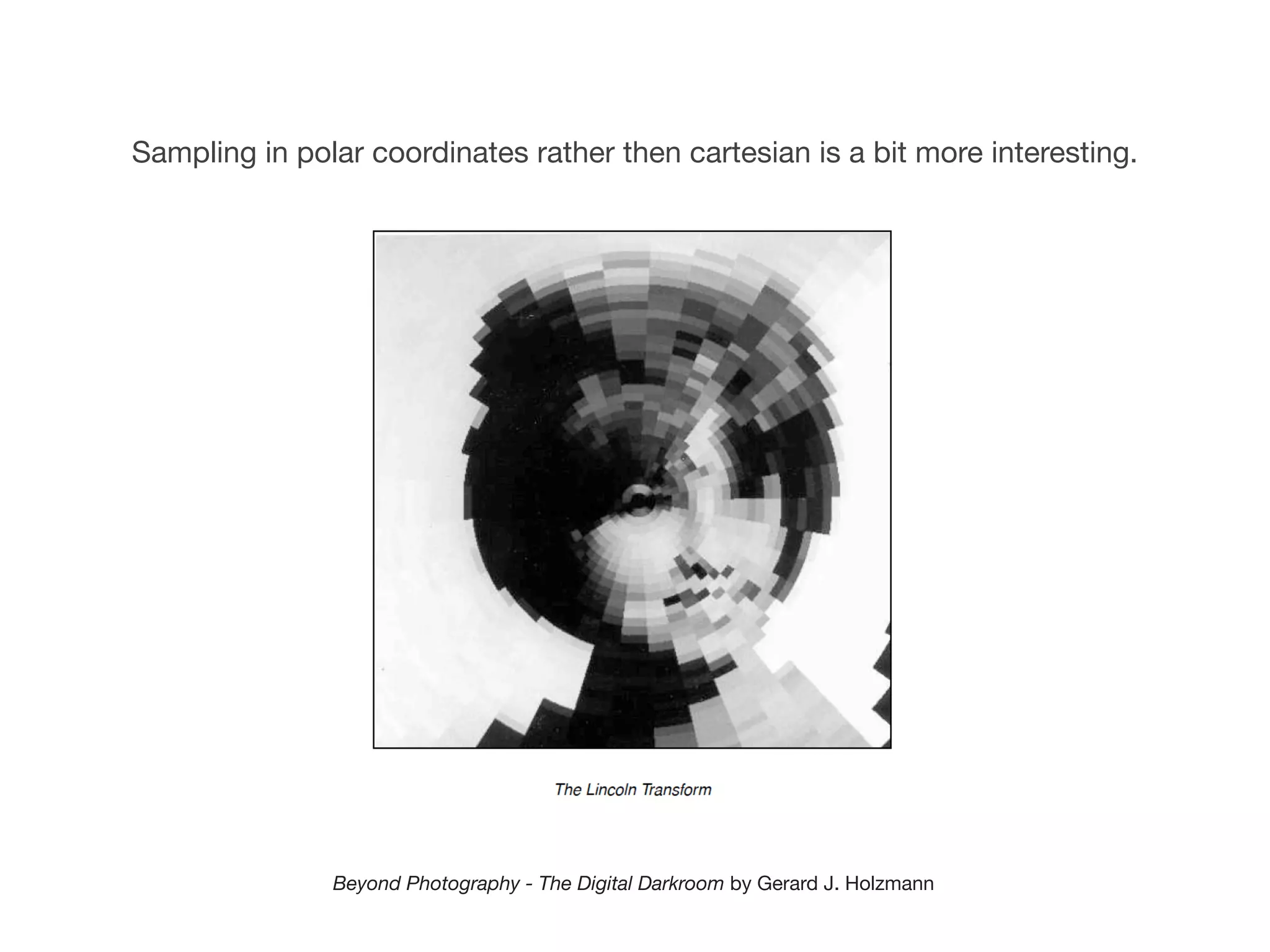 Sampling in polar coordinates rather then cartesian is a bit more interesting.




               Beyond Photography - The Digital Darkroom by Gerard J. Holzmann
 