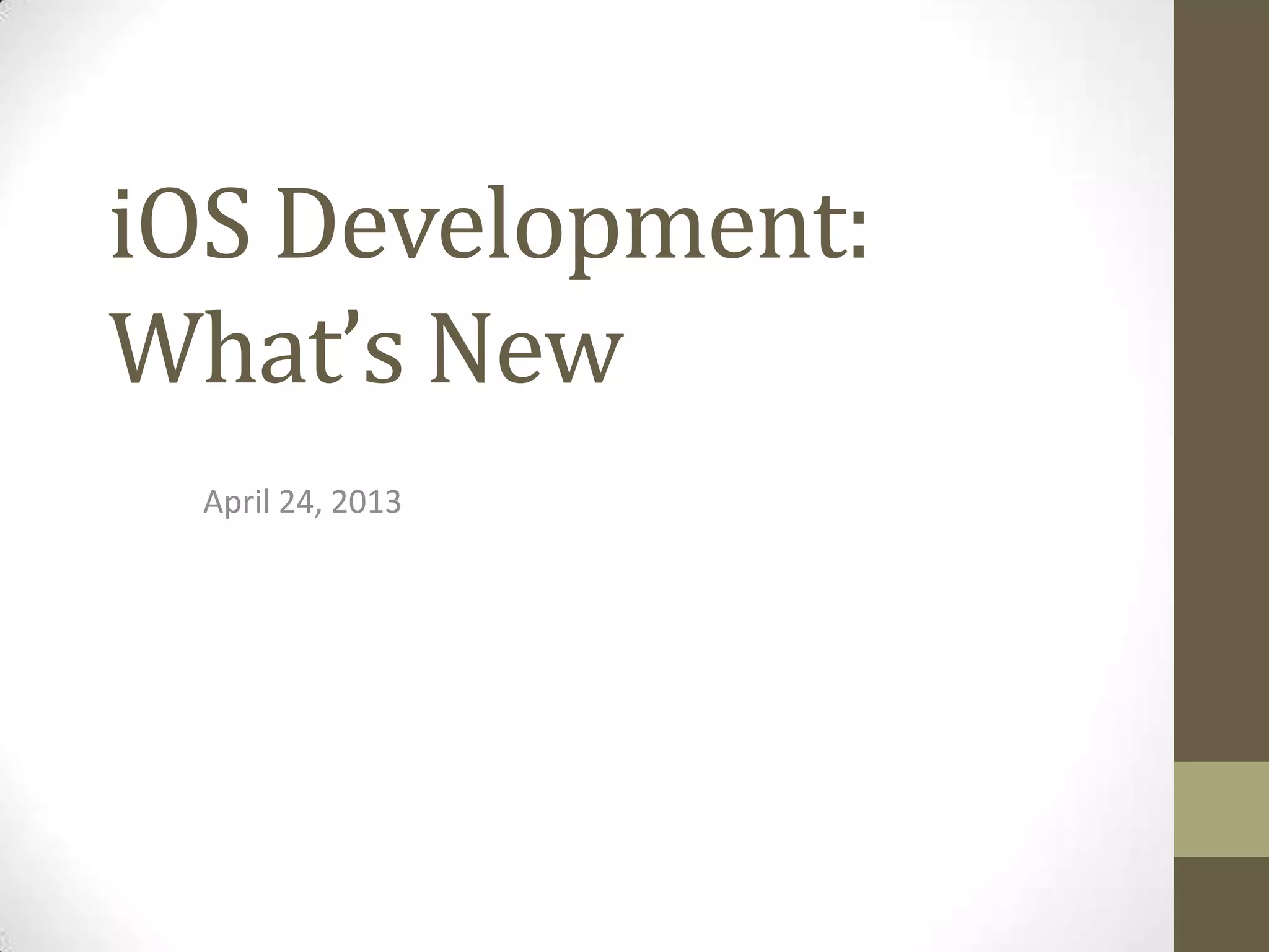iOS Development:
What’s New
April 24, 2013
 