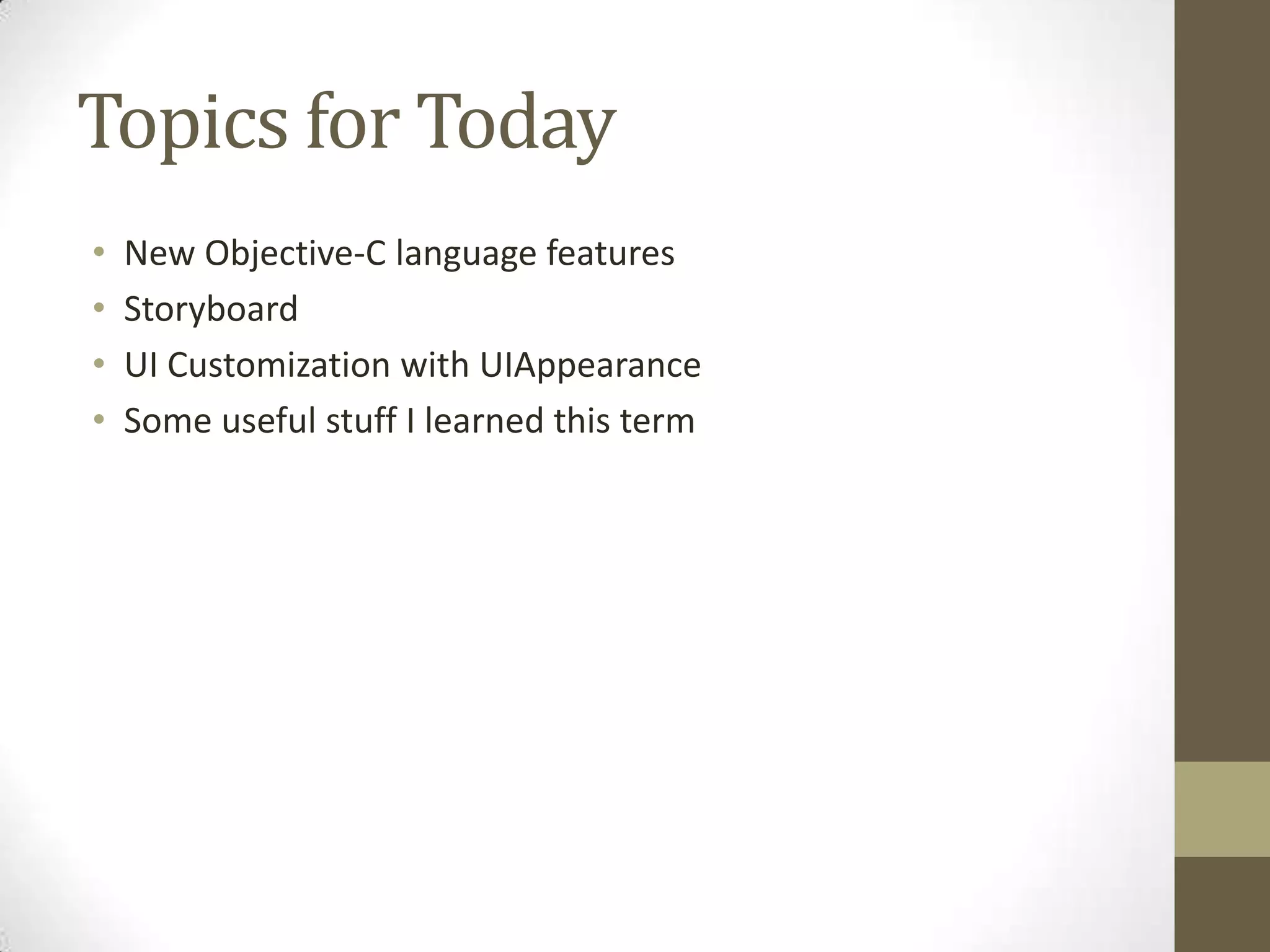 Topics for Today
• New Objective-C language features
• Storyboard
• UI Customization with UIAppearance
• Some useful stuff I learned this term
 