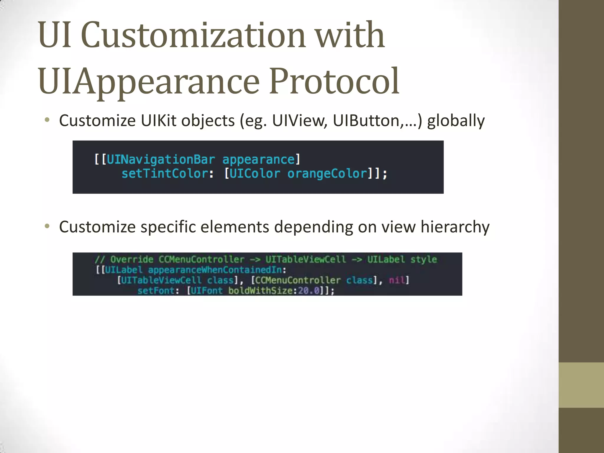 UI Customization with
UIAppearance Protocol
• Customize UIKit objects (eg. UIView, UIButton,…) globally
• Customize specific elements depending on view hierarchy
 