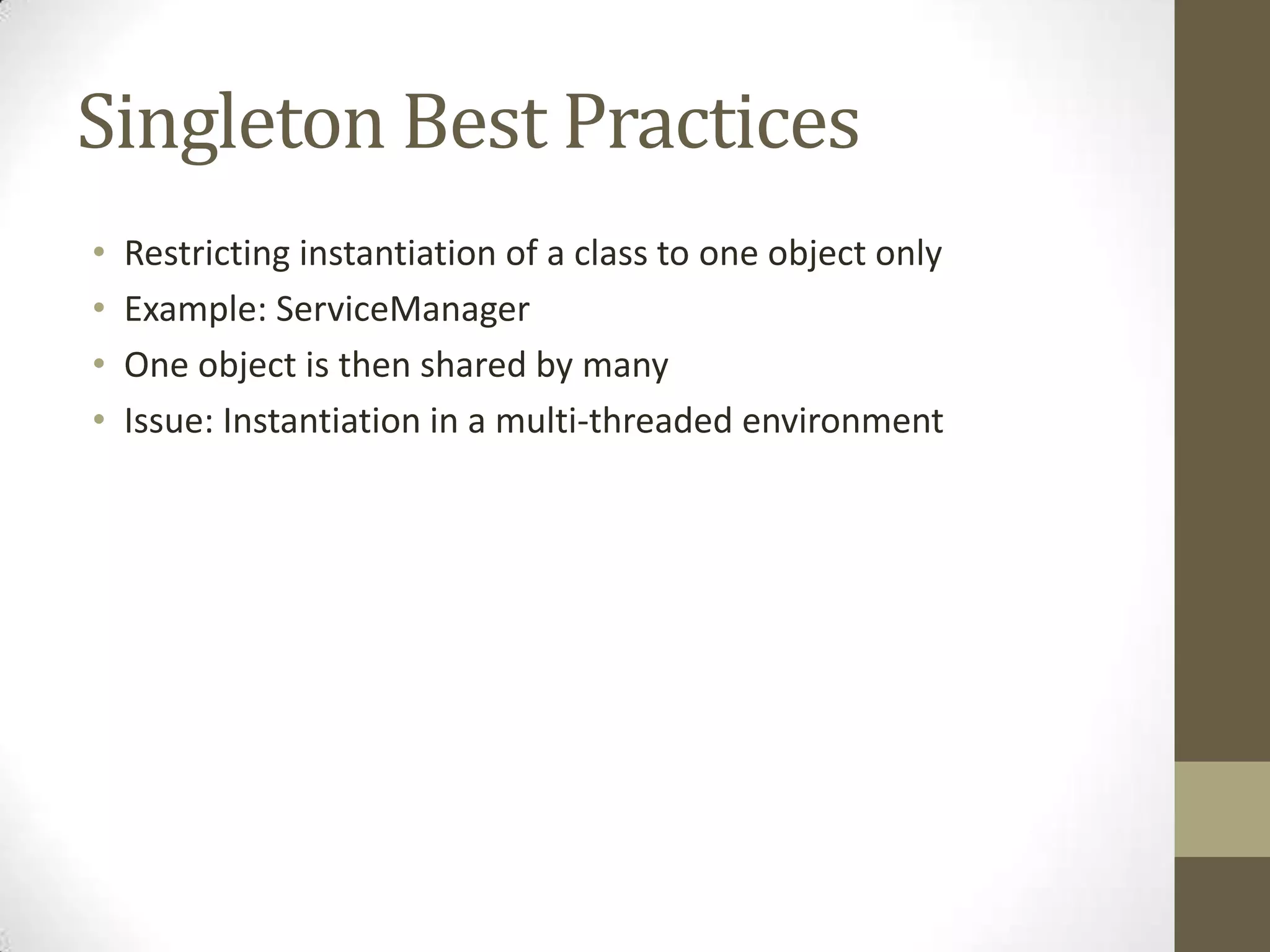 Singleton Best Practices
• Restricting instantiation of a class to one object only
• Example: ServiceManager
• One object is then shared by many
• Issue: Instantiation in a multi-threaded environment
 