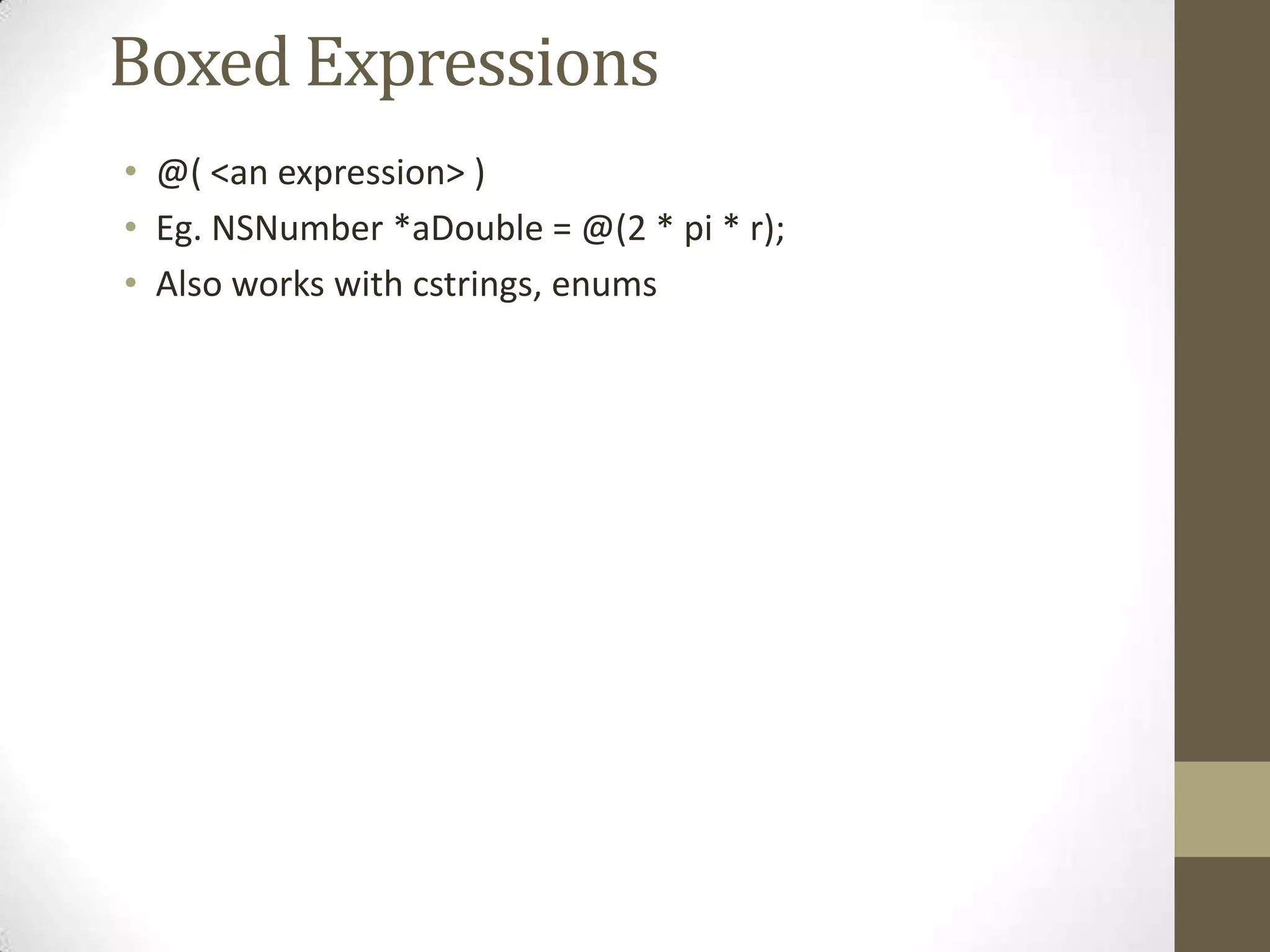 Boxed Expressions
• @( <an expression> )
• Eg. NSNumber *aDouble = @(2 * pi * r);
• Also works with cstrings, enums
 