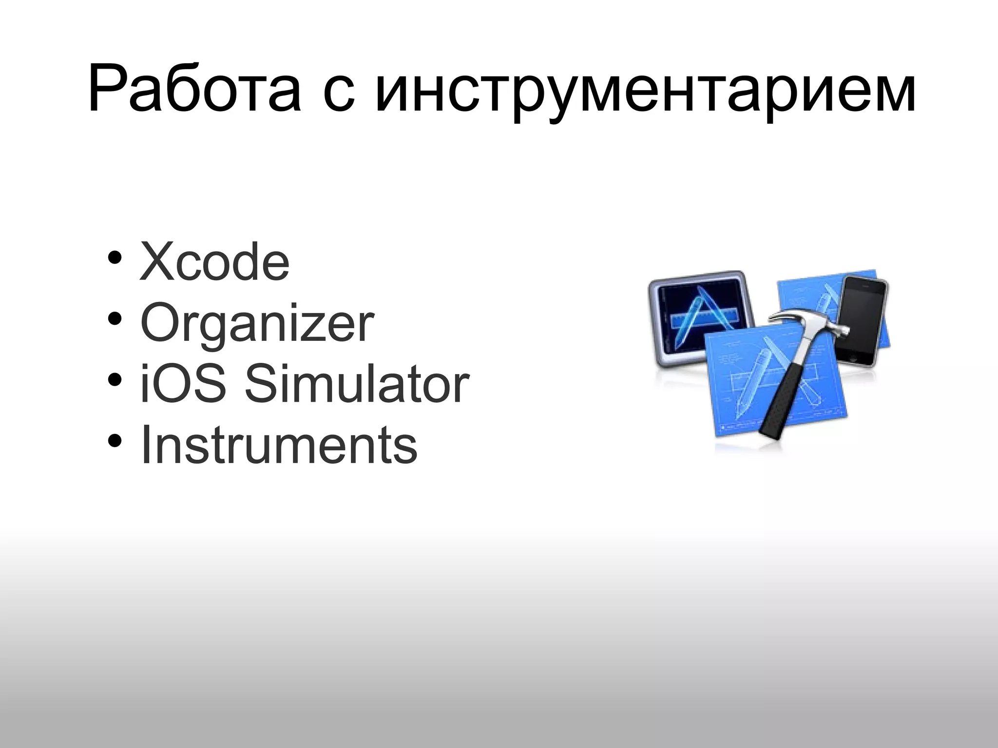 Работа с инструментарием • Xcode • Organizer • iOS Simulator • Instruments 