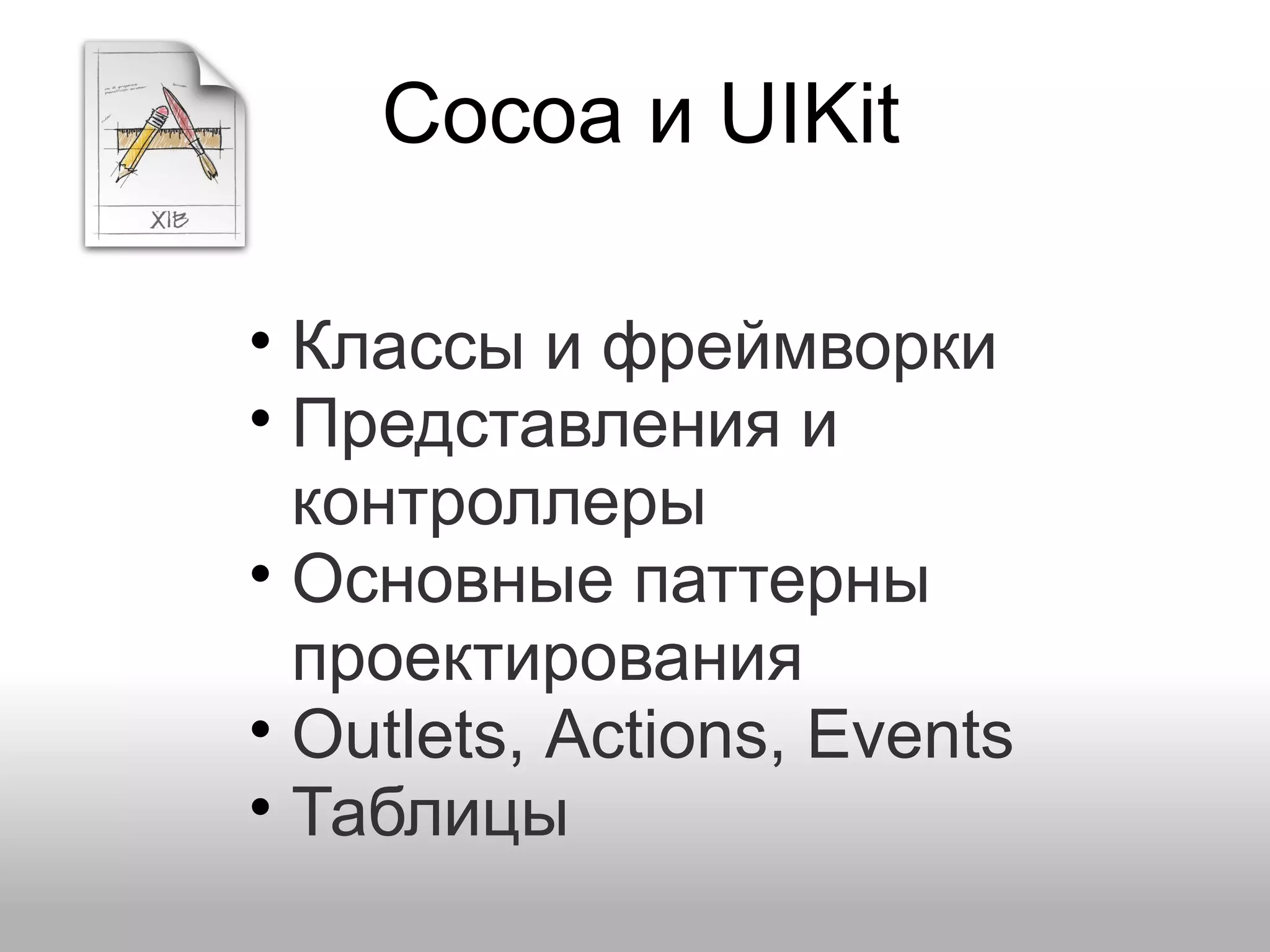 Cocoa и UIKit • Классы и фреймворки • Представления и контроллеры • Основные паттерны проектирования • Outlets, Actions, Events • Таблицы 