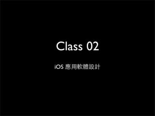 Class 02
iOS 應⽤用軟體設計
 