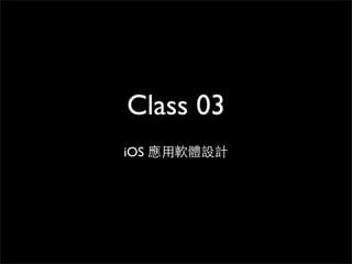 Class 03
iOS 應⽤用軟體設計
 