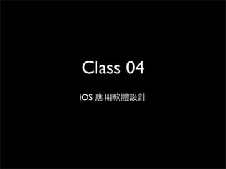 Class 04
iOS 應⽤用軟體設計
 