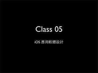 Class 05
iOS 應⽤用軟體設計
 