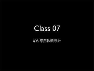 Class 07
iOS 應⽤用軟體設計
 