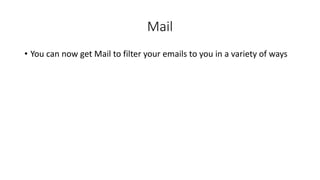 Mail
• You can now get Mail to filter your emails to you in a variety of ways
 