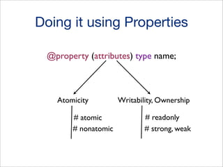 Doing it using Properties
@property (attributes) type name;

Atomicity
# atomic
# nonatomic

Writability, Ownership
# readonly
# strong, weak

 