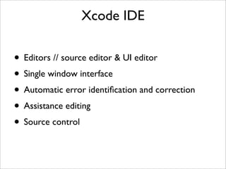 Xcode IDE

• Editors // source editor & UI editor
• Single window interface
• Automatic error identiﬁcation and correction
• Assistance editing
• Source control

 