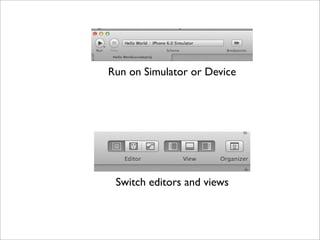 Run on Simulator or Device

Switch editors and views

 