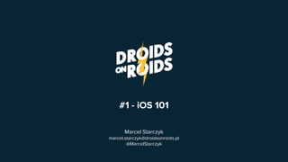 #1 - iOS 101
Marcel Starczyk
marcel.starczyk@droidsonroids.pl
@MarcelStarczyk
 