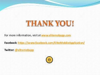 For more information, visit at www.elitemobapp.com
Facebook: https://www.facebook.com/EliteMobileApplication/
Twitter: @elitemobapp
 