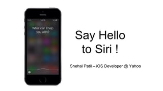 Say Hello
to Siri !
Snehal Patil – iOS Developer @ Yahoo
 