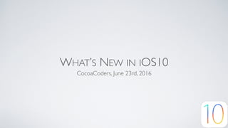WHAT’S NEW IN IOS10
CocoaCoders, June 23rd, 2016
 