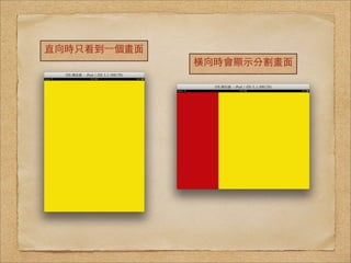 直向時只看到⼀一個畫⾯面
               橫向時會顯⽰示分割畫⾯面
 