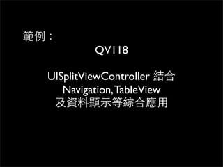 範例：
          QV118

  UISplitViewController 結合
     Navigation, TableView
   及資料顯⽰示等綜合應⽤用
 