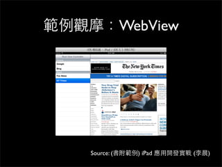 範例觀摩：WebView




    Source: (書附範例) iPad 應⽤用開發實戰 (李晨)
 
