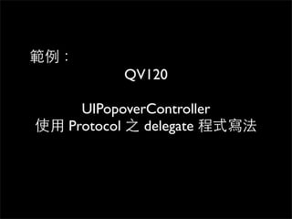 範例：
           QV120

      UIPopoverController
使⽤用 Protocol 之 delegate 程式寫法
 