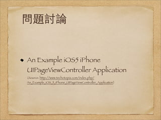 問題討論


An Example iOS5 iPhone
UIPageViewController Application
(Source: http://www.techotopia.com/index.php/
An_Example_iOS_5_iPhone_UIPageViewController_Application)
 