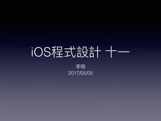 iOS程式設計 ⼗十⼀一
李晧
2017/05/05
 