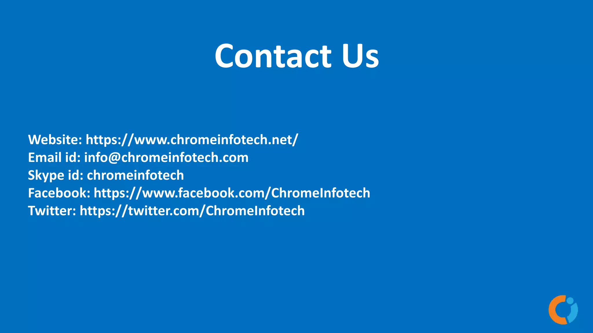 Contact Us
Website: https://www.chromeinfotech.net/
Email id: info@chromeinfotech.com
Skype id: chromeinfotech
Facebook: https://www.facebook.com/ChromeInfotech
Twitter: https://twitter.com/ChromeInfotech
 