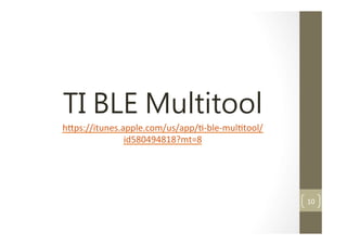 TI BLE Multitool
h5ps://itunes.apple.com/us/app/-?\ble-?\multool/
id580494818?mt=8

10	
 ?

 