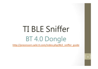 TI BLE Sniffer
BT 4.0 Dongle
h5p://processors.wiki..com/index.php/BLE_sni?er_guide

11	
 ?

 