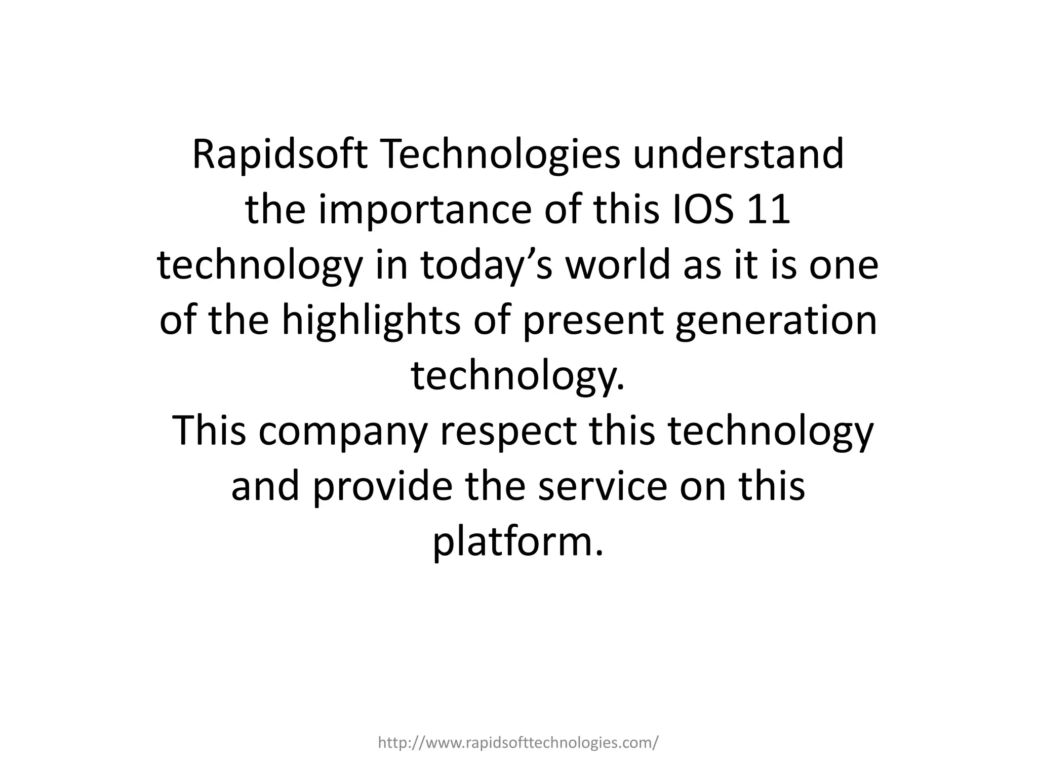 Rapidsoft Technologies understand
the importance of this IOS 11
technology in today’s world as it is one
of the highlights of present generation
technology.
This company respect this technology
and provide the service on this
platform.
http://www.rapidsofttechnologies.com/
 