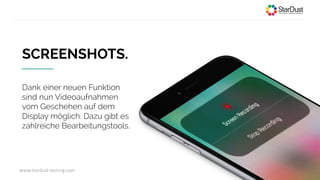 www.stardust-testing.com 8
SCREENSHOTS.
Dank einer neuen Funktion
sind nun Videoaufnahmen
vom Geschehen auf dem
Display möglich. Dazu gibt es
zahlreiche Bearbeitungstools.
 