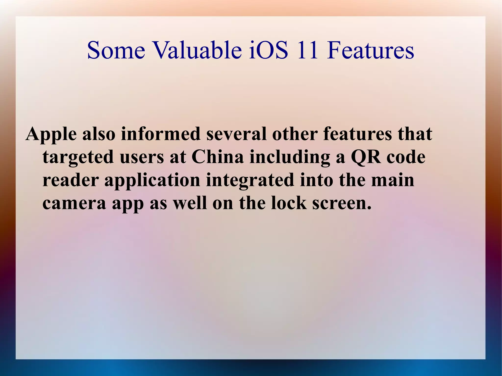 Some Valuable iOS 11 Features
Apple also informed several other features that
targeted users at China including a QR code
reader application integrated into the main
camera app as well on the lock screen.
 
