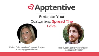 Embrace Your
Customers. Spread The
Love.
Christy Culp, Head of Customer Success
Christy@apptentive.com
Red Russak, Senior Account Exec
Red@apptentive.com
 