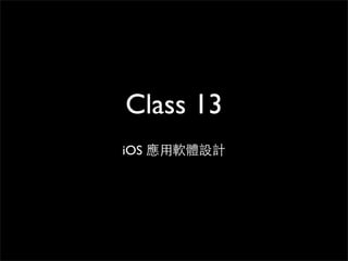 Class 13
iOS 應⽤用軟體設計
 