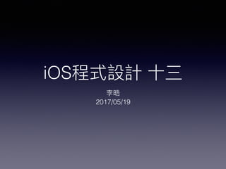 iOS程式設計 ⼗十三
李晧
2017/05/19
 