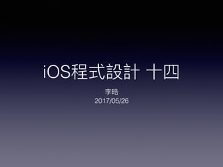 iOS程式設計 ⼗十四
李晧
2017/05/26
 